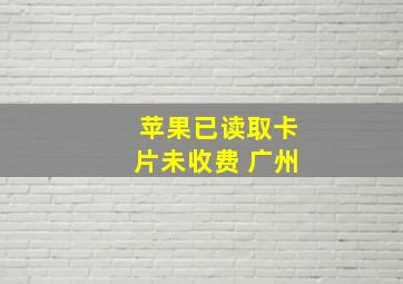 苹果已读取卡片未收费 广州